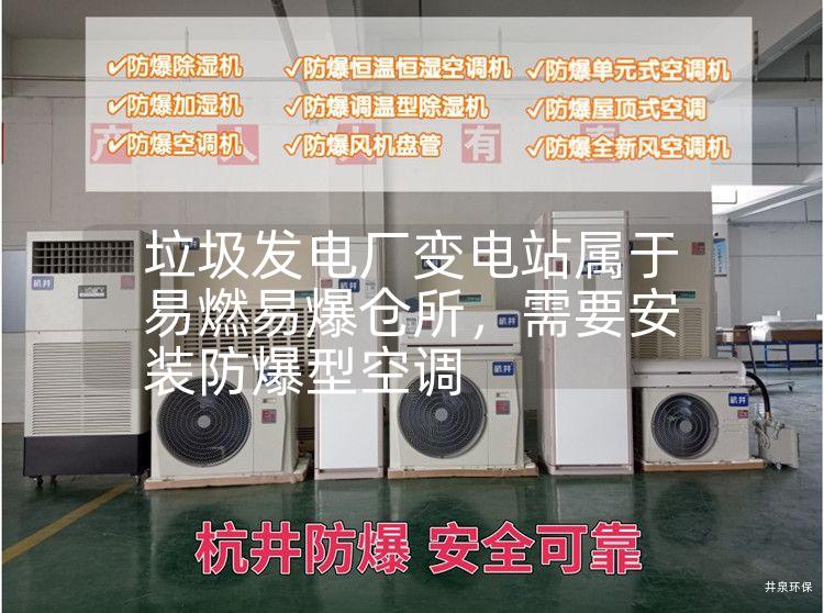垃圾發(fā)電廠(chǎng)變電站屬于易燃易爆倉所，需要安裝防爆型空調